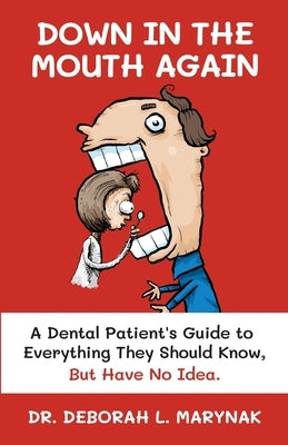 Down in the Mouth Again: A Dental Patient's Guide to Everything They Should Know, but Have No Idea by Marynak, Deborah L.