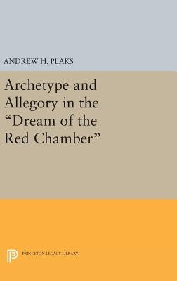 Archetype and Allegory in the Dream of the Red Chamber by Plaks, Andrew H.