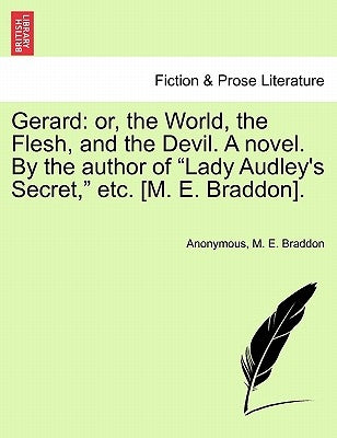 Gerard: Or, the World, the Flesh, and the Devil. a Novel. by the Author of "Lady Audley's Secret," Etc. [M. E. Braddon]. by Anonymous