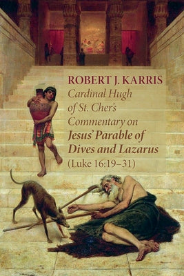 Cardinal Hugh of St. Cher's Commentary on Jesus' Parable of Dives and Lazarus (Luke 16: 19-31) by Karris, Robert J.