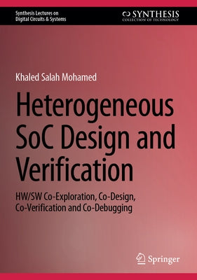 Heterogeneous Soc Design and Verification: Hw/SW Co-Exploration, Co-Design, Co-Verification and Co-Debugging by Mohamed, Khaled Salah
