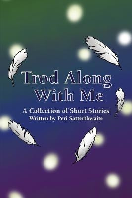 Trod Along With Me: A Collection of Short Stories by Satterthwaite, Peri