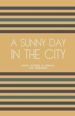 A Sunny Day in the City: Short Stories in German for Beginners by Books, Artici Bilingual