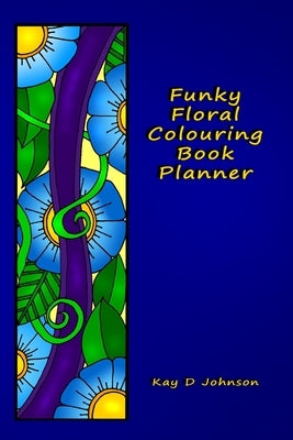 Funky Floral Colouring Book Planner: A smaller sized Undated Monday to Sunday Weekly Planner with a hand drawn floral coloring panel and a full lined by Johnson, Kay D.