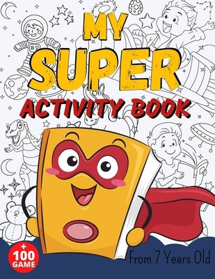 MY SUPER ACTIVITY BOOK From 7 Years Old: Awesome Games for Smart and Clever Kids, Mazes, Sudoku, Word Search Puzzle, Animals Mandala, Comics, Find The by Publishing, Sab