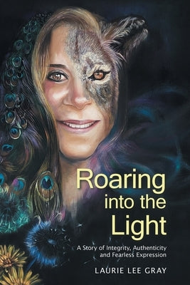 Roaring into the Light: A Story of Integrity, Authenticity and Fearless Expression by Gray, Laurie Lee