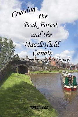 Cruising the Peak Forest and Macclesfield canals (with one eye on their history) by Todd, John