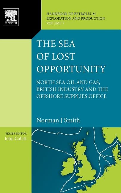 The Sea of Lost Opportunity: North Sea Oil and Gas, British Industry and the Offshore Supplies Office Volume 7 by Smith, Norman J.