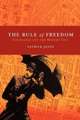 The Rule of Freedom: Liberalism and the Modern City by Joyce, Patrick