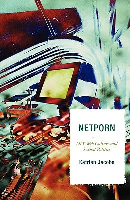 Netporn: DIY Web Culture and Sexual Politics by Jacobs, Katrien