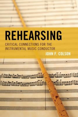 Rehearsing: Critical Connections for the Instrumental Music Conductor by Colson, John F.
