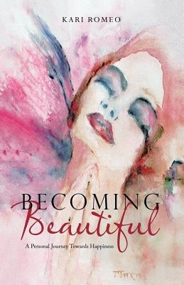 Becoming Beautiful: A Personal Journey Towards Happiness by Romeo, Kari