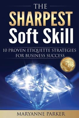 The Sharpest Soft Skill: 10 Proven Etiquette Strategies For Business Success by Parker, Maryanne