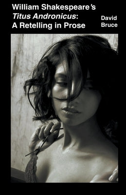 William Shakespeare's Titus Andronicus: A Retelling in Prose by Bruce, David