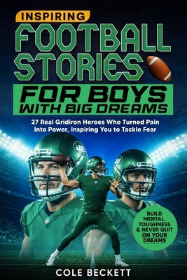 Inspiring Football Stories for Boys with Big Dreams: 27 Real Gridiron Heroes Who Turned Pain Into Power - Inspiring You to Tackle Fear, Build Mental T by Beckett, Cole