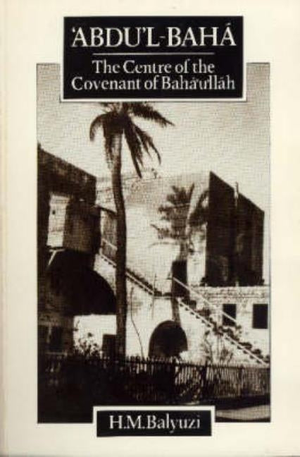 'Abdu'l-Baha, The Centre of the Covenant of Baha'u'llah by Balyuzi, Hasan M.