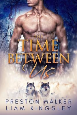 The Time Between Us: A Second Chance Protector Romance by Kingsley, Liam