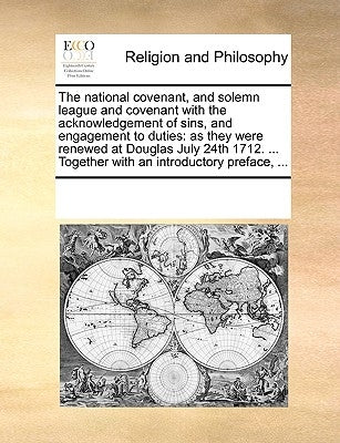 The National Covenant, and Solemn League and Covenant with the Acknowledgement of Sins, and Engagement to Duties: As They Were Renewed at Douglas July by Multiple Contributors