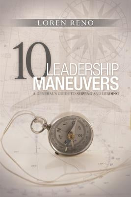 10 Leadership Maneuvers: A General's Guide to Serving and Leading by Reno, Loren M.
