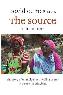 The Source: The Story of an Indigenous Healing Center in Remote South Africa by Cumes, David M.