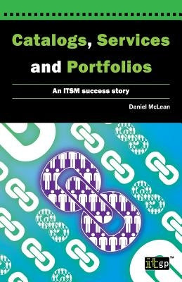 Catalogs, Services and Portfolios: An Itsm Success Story by McLean, Dan