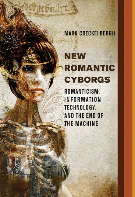 New Romantic Cyborgs: Romanticism, Information Technology, and the End of the Machine by Coeckelbergh, Mark
