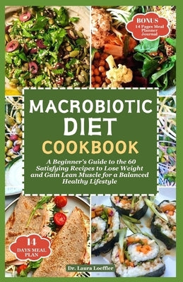 Macrobiotic Diet Cookbook: A Beginner's Guide to the 60 Satisfying Recipes to Lose Weight and Gain Lean Muscle for a Balanced Healthy Lifestyle by Loeffler, Laura