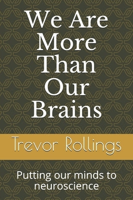 We Are More Than Our Brains: Putting our minds to neuroscience by Rollings, Trevor