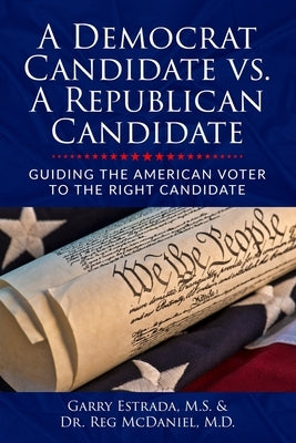 A Democrat Candidate vs. A Republican Candidate: Guiding the American Voter to the Right Candidate by McDaniel, Reg
