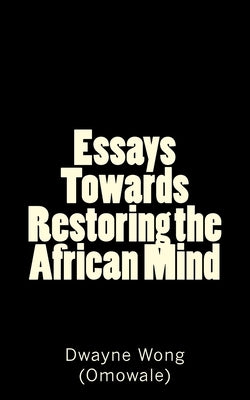 Essays Towards Restoring the African Mind by Wong (Omowale), Dwayne