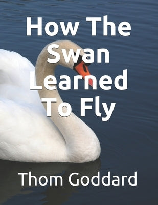 How The Swan Learned To Fly by Goddard, Thom
