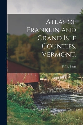 Atlas of Franklin and Grand Isle Counties, Vermont. by Beers, F. W. (Frederick W. ).