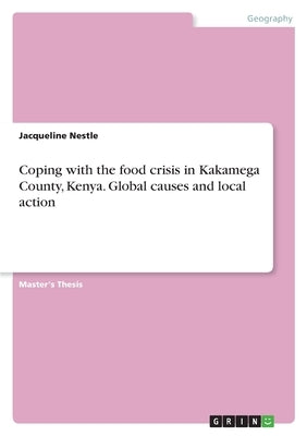 Coping with the food crisis in Kakamega County, Kenya. Global causes and local action by Nestle, Jacqueline