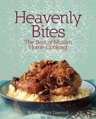 Heavenly Bites: The Best of Muslim Home Cooking by Dawood, Karimah Bint