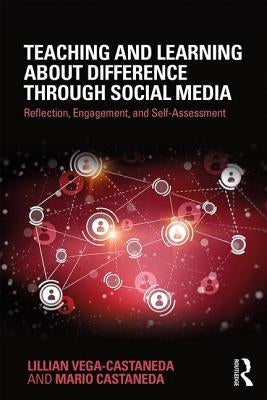 Teaching and Learning about Difference through Social Media: Reflection, Engagement, and Self-assessment by Vega-Castaneda, Lillian