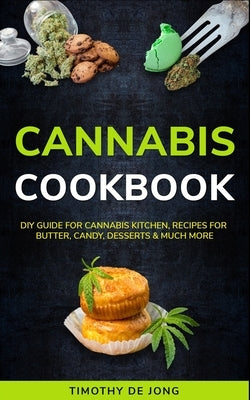 Cannabis Cookbook: DIY Guide for Cannabis Kitchen, Recipes For Butter, Candy, Desserts & Much More by de Jong, Timothy