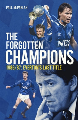 The Forgotten Champions: 1986/87: Everton's Last Ever Title by McParlan, Paul