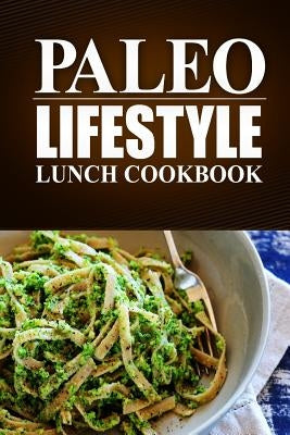 Paleo Lifestyle - Lunch Cookbook: (Modern Caveman CookBook for Grain-free, low carb eating, sugar free, detox lifestyle) by Lifestyle, Paleo