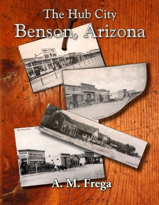 The Hub City: Benson, Arizona by Frega, A. M.