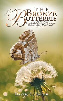 The Bronze Butterfly: From Small Beginnings to World Events All Under a Fierce Media Spotlight by Smith, David S.