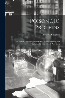 Poisonous Proteins: the Herter Lectures for 1916 Given in the University and Bellevue Medical School, New York by Vaughan, Victor C. (Victor Clarence)