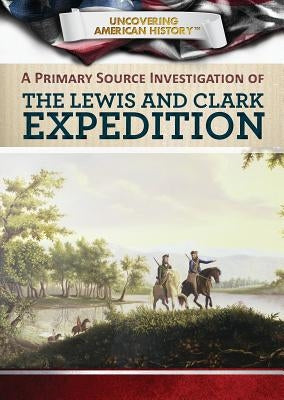 A Primary Source Investigation of the Lewis and Clark Expedition by Uhl, Xina M.
