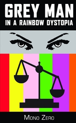 Grey Man In A Rainbow Dystopia: A Satirical, Orwellian Short Story by Zero, Mono