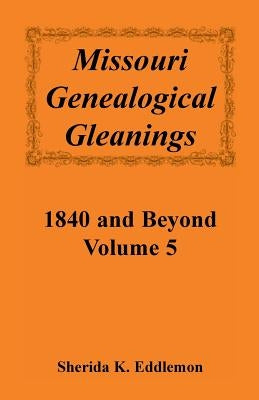 Missouri Genealogical Gleanings 1840 and Beyond, Volume 5 by Eddlemon, Sherida K.