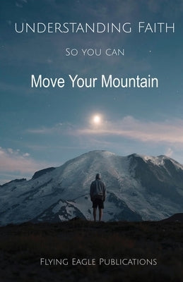 Understanding Faith So You Can Move Your Mountain by Publications, Flying Eagle
