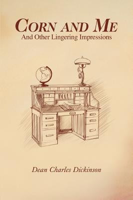 Corn and Me: And Other Lingering Impressions by Dickinson, Dean Charles