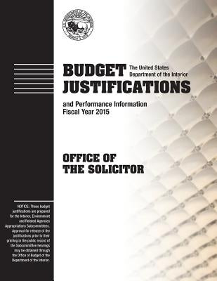 Budget Justifications and Performance Review Fiscal Year 2015: Office of the Solicitor by Interior, The U. S. Department of the