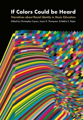 If Colors Could Be Heard: Narratives about Racial Identity in Music Education by Cayari, Christopher