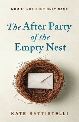 The After Party of the Empty Nest: Mom is Not Your Only Name by Battistelli, Kate