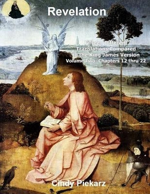 Revelation: Fifteen Different Translations Compared to the King James Version: Volume Two: Chapters 12 thru 22 by Piekarz, Cindy